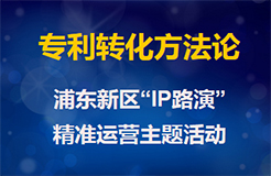 浦东新区“IP路演” ——专利转化方法论主题活动（附议程）