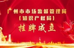 刚刚！广州市市场监督管理局（知识产权局）挂牌成立
