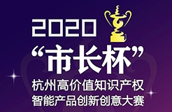 等你来战 | 2020年“市长杯”杭州高价值知识产权智能产品创新创意大赛强势来袭