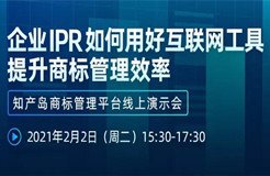 直播报名丨企业IPR如何用好互联网工具提升商标管理效率—知产岛商标管理平台线上演示会