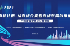 2022“广州IP保护”线上公益课堂——商标注册-从商标分类看商标布局维度培训成功举办！