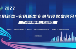 2022“广州IP保护”线上公益课堂——实用新型-实用新型专利与侵权案例分享培训成功举办！