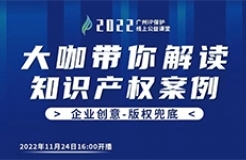 今日16:00直播！2022“广州IP保护”线上公益课堂（十四） | 案例探讨工业产品设计的知识产权保护问题
