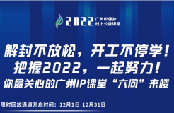 2022“广州IP保护”公益课堂 | 把握2022！课程回放限时返场！