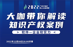 今日16:00直播！2022“广州IP保护”线上公益课堂（十八） | 计算机软件著作权纠纷司法实践中的几个问题