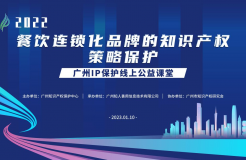 2022“广州IP保护”线上公益课堂——“餐饮连锁化品牌的知识产权策略保护”培训成功举办！
