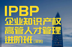 讲师正式公布！IPBP企业知识产权高管人才管理进阶班【深圳站】报名已启动，限额40名！