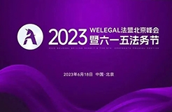 2023WELEGAL法盟北京峰会暨六一五法务节将于6月18日在京举行│附最新议程