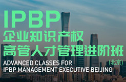 报名启动！IPBP企业知识产权高管人才管理进阶班【北京站】正式上线！