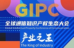 产业之王！「GIPC2023全球通信知识产权生态大会」重磅来袭！