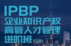 报名启动！IPBP企业知识产权高管人才管理进阶班【广州站】正式上线！