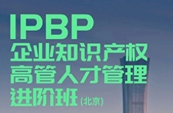 相约于京！IPBP企业知识产权高管人才管理进阶班【北京站】