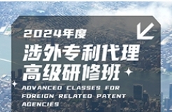 证书公布！2024年「涉外专利代理高级研修班【广州站】」等你加入！