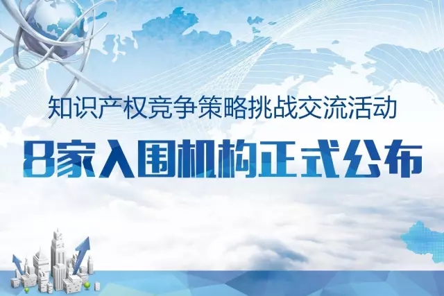 「知识产权竞争策略挑战交流活动」8家入围机构公布! 「知识产权竞争策略挑战交流活动」8家入围机构公布!