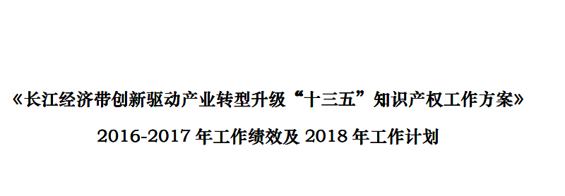 《长江经济带创新驱动产业转型升级“十三五”知识产权工作方案》2016-2017 年工作绩效及2018 年工作计划（全文）