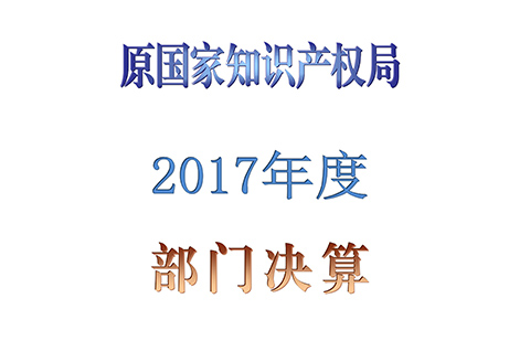 原国家知识产权局2017年度部门决算（全文）