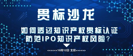 【限额报名】企业知识产权贯标&IPO知识产权风险管控沙龙