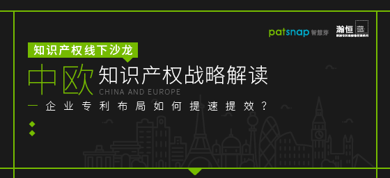 【报名】11.7上海沙龙 | 中欧知产战略解读，企业专利布局如何提速提效？