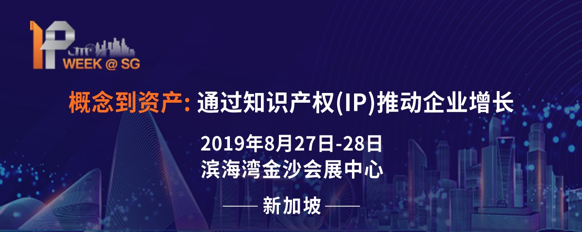 2019 新加坡IP Week全球知识产权论坛将于8月27日隆重登场，关注全球知产布局的企业不容错过!