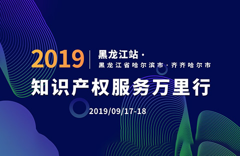 倒计时！2019年“知识产权服务万里行”黑龙江站，重磅来袭！