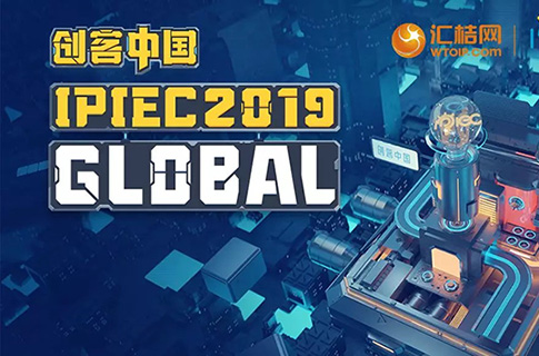 汇桔2019“创客中国”国际创新创业大赛（IPIEC Global 2019）总决赛落幕，2048个项目,撬动百亿市场经济价值