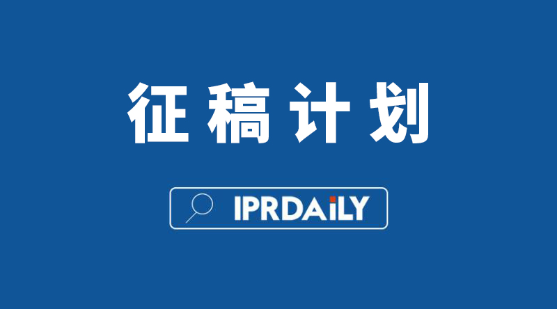 IPRdaily 2020年征稿计划(通知全文) IPRdaily 2020年征稿计划(通知全文)