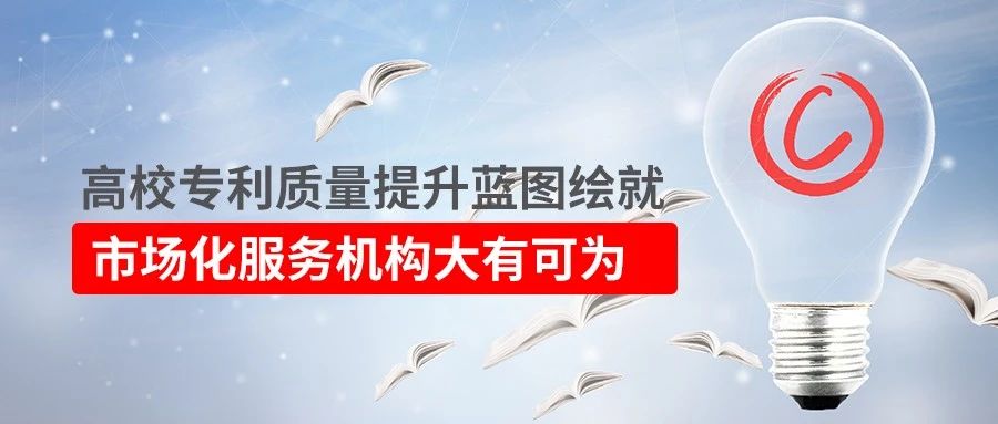 高校专利质量提升蓝图绘就！市场化服务机构大有可为