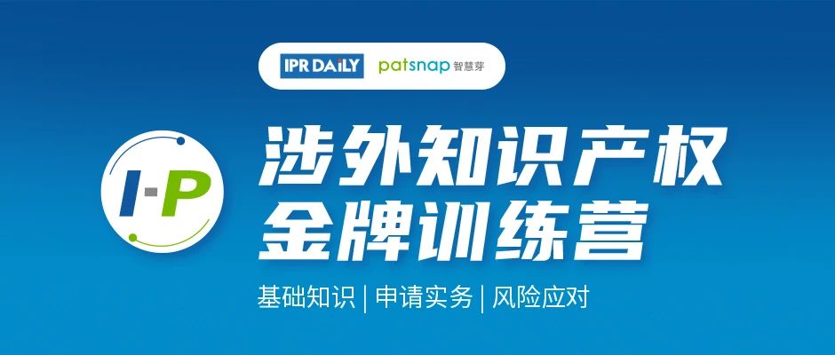 报名开启 | IPRDaily&智慧芽联合打造战略合作项目「I-P涉外知识产权金牌训练营」