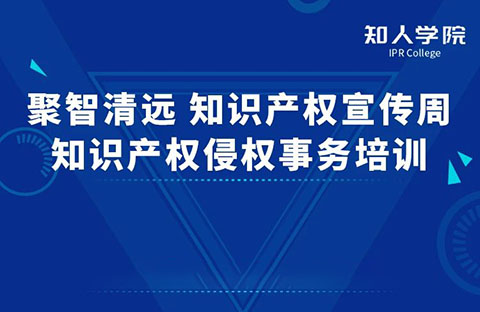 周一早10:00直播！“聚智清远•知识产权宣传周——知识产权侵权实务”线上培训即将举行