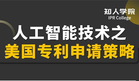 今晚20:00直播！人工智能技术之美国专利申请策略