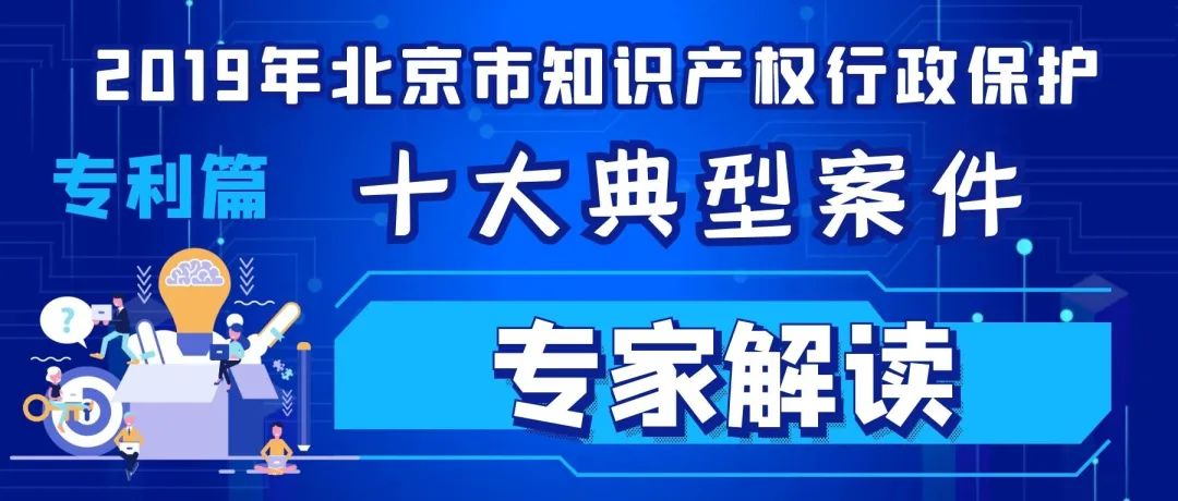 2019北京市知识产权行政保护十大典型案件专家解读（专利篇）