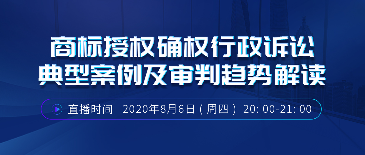 直播报名丨商标授权确权行政诉讼典型案例及审判趋势解读