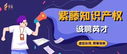 聘！紫藤知识产权招聘多位「知识产权经理+分析咨询经理+专利工程师」