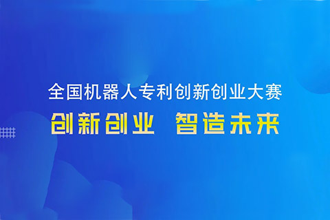 勇“创”天涯|第四届全国机器人专利创新创业大赛邀您共攀创新巅峰！