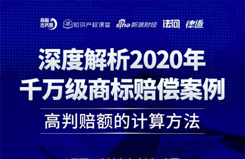 直播报名丨深度解析2020年千万级商标赔偿案例：高判赔额的计算方法