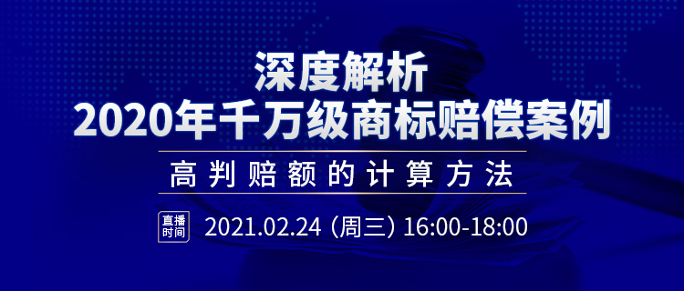 直播报名丨深度解析2020年千万级商标赔偿案例：高判赔额的计算方法