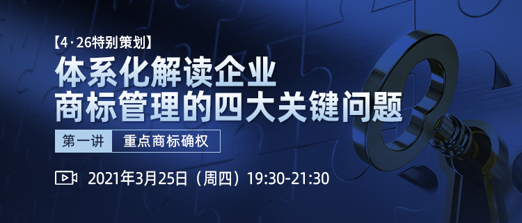 4·26特别策划丨体系化解读企业商标管理四大关键问题（第一讲）——重点商标确权