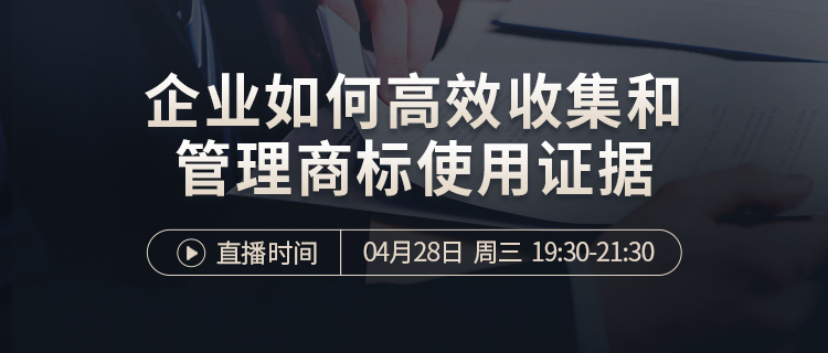 直播报名 | 企业如何高效收集及管理商标使用证据