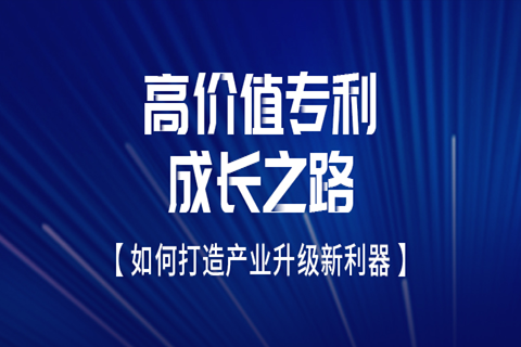 邀请函 | 高价值专利成长之路——如何打造产业升级新利器