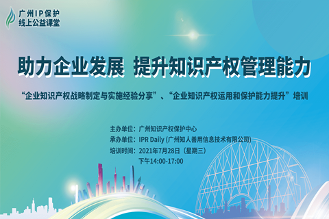 2021“广州IP保护”线上公益课堂（五）——助力企业发展，提升知识产权管理能力成功举办！