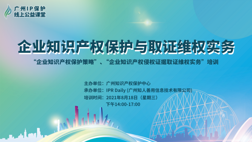 2021“广州IP保护”线上公益课堂（八）—— 企业知识产权保护与取证维权实务培训成功举办！