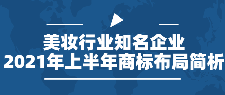 行业报告 | 美妆行业知名企业2021年上半年商标布局简析