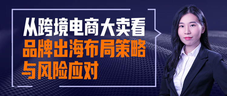 直播报名 | 从跨境电商大卖看品牌出海布局策略与风险应对