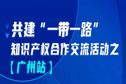 报名！共建“一带一路”知识产权合作交流活动【广州站】来啦！