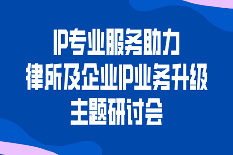 邀请函｜科睿唯安诚邀您参加IP专业服务助力律所及企业IP业务升级主题研讨会