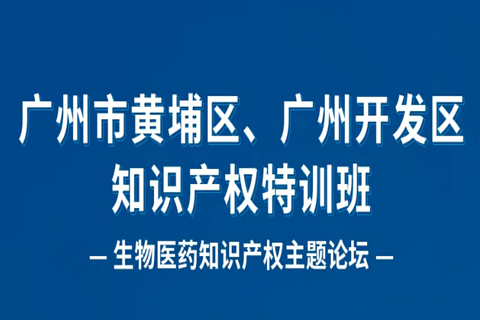 报名！广州市黄埔区、广州开发区知识产权特训班-生物医药知识产权主题论坛