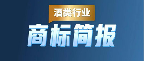 助力酒类企业提升品牌力和行业竞争力！酒类行业商标简报请查收