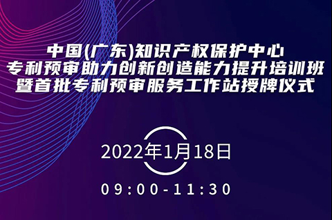 今天上午9:00！中国（广东）知识产权保护中心专利预审助力创新创造能力提升培训班暨首批专利预审服务工作站授牌仪式邀您观看