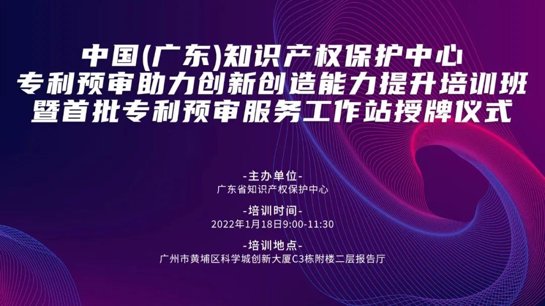 今天上午9:00！中国（广东）知识产权保护中心专利预审助力创新创造能力提升培训班暨首批专利预审服务工作站授牌仪式邀您观看