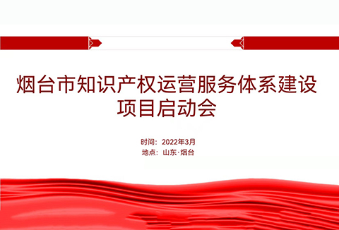 聚焦烟台：规范、高质、有序推动知识产权运营服务体系建设——知识产权运营服务体系建设项目全面启动